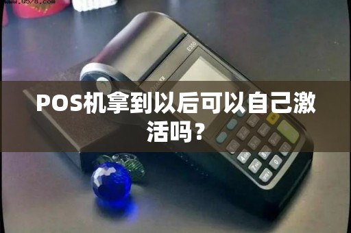 POS机拿到以后可以自己激活吗？