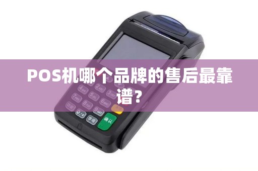 POS机哪个品牌的售后最靠谱？