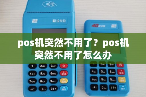 pos机突然不用了？pos机突然不用了怎么办