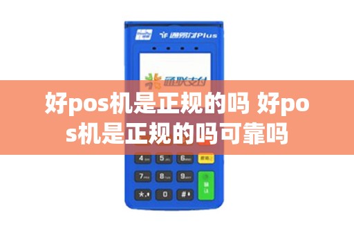 好pos机是正规的吗 好pos机是正规的吗可靠吗