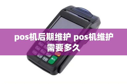 pos机后期维护 pos机维护需要多久