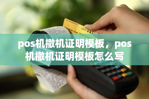 pos机撤机证明模板，pos机撤机证明模板怎么写