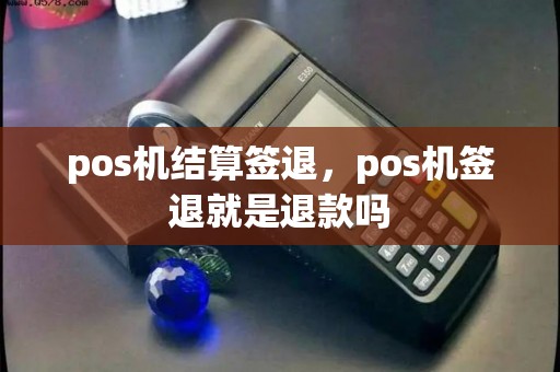 pos机结算签退，pos机签退就是退款吗