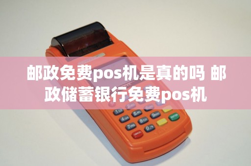 邮政免费pos机是真的吗 邮政储蓄银行免费pos机