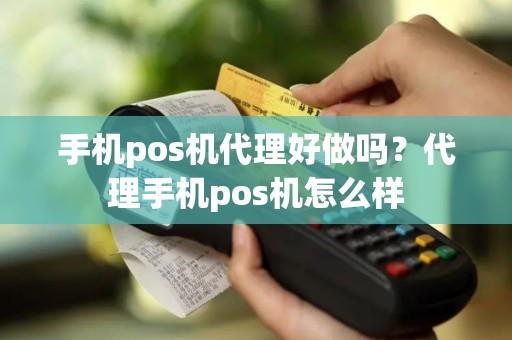 手机pos机代理好做吗？代理手机pos机怎么样