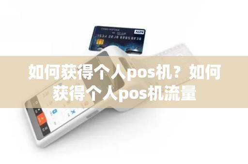 如何获得个人pos机？如何获得个人pos机流量