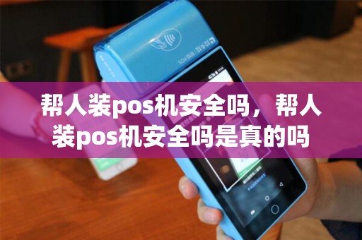 帮人装pos机安全吗，帮人装pos机安全吗是真的吗