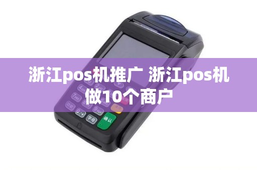 浙江pos机推广 浙江pos机做10个商户