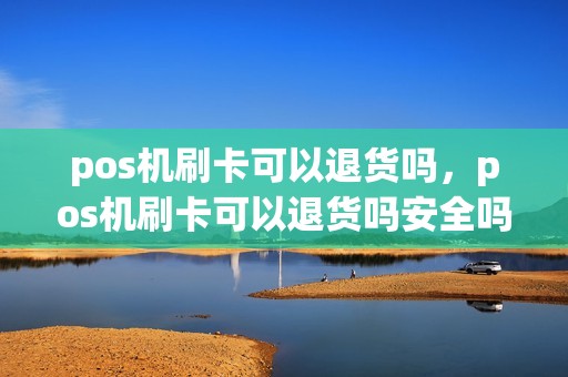 pos机刷卡可以退货吗，pos机刷卡可以退货吗安全吗