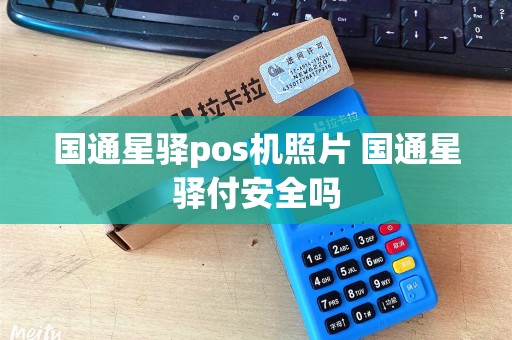 国通星驿pos机照片 国通星驿付安全吗