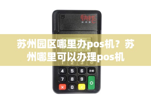 苏州园区哪里办pos机？苏州哪里可以办理pos机