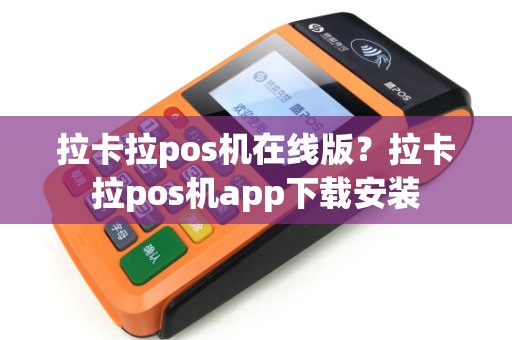 拉卡拉pos机在线版？拉卡拉pos机app下载安装