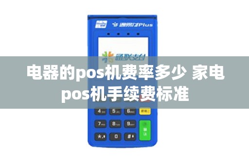 电器的pos机费率多少 家电pos机手续费标准
