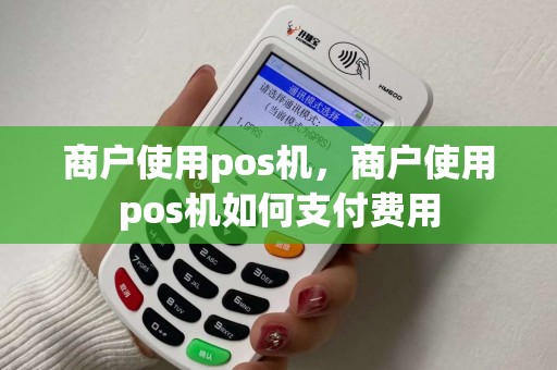 商户使用pos机，商户使用pos机如何支付费用