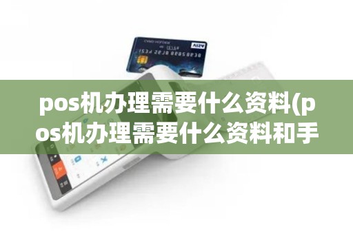 pos机办理需要什么资料(pos机办理需要什么资料和手续)