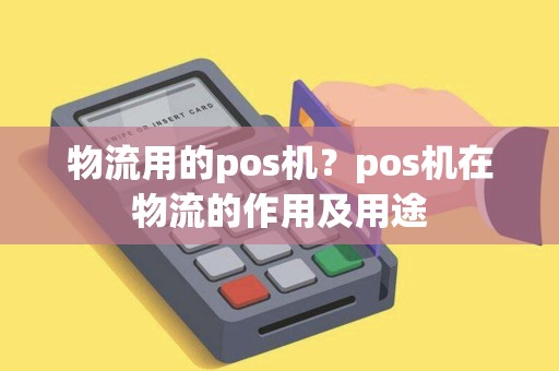 物流用的pos机？pos机在物流的作用及用途