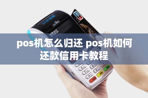 pos机怎么归还 pos机如何还款信用卡教程