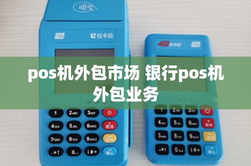 pos机外包市场 银行pos机外包业务