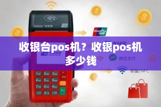 收银台pos机？收银pos机多少钱