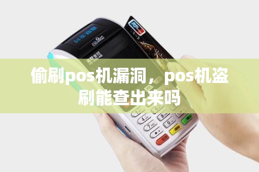 偷刷pos机漏洞，pos机盗刷能查出来吗