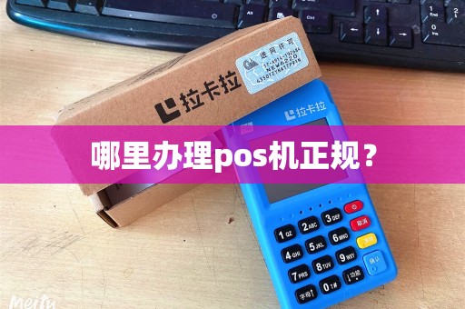 哪里办理pos机正规？