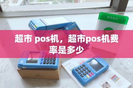 超市 pos机，超市pos机费率是多少