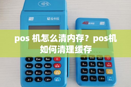 pos 机怎么清内存？pos机如何清理缓存