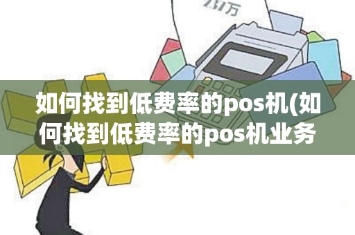 如何找到低费率的pos机(如何找到低费率的pos机业务)