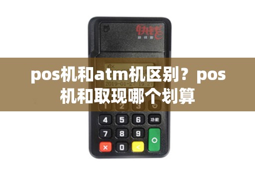 pos机和atm机区别？pos机和取现哪个划算