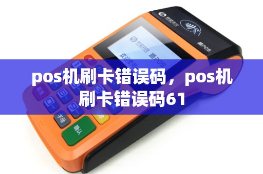 pos机刷卡错误码，pos机刷卡错误码61