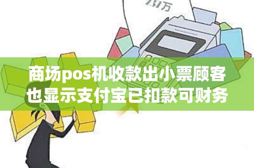 商场pos机收款出小票顾客也显示支付宝已扣款可财务却查不到这笔账是什么原因