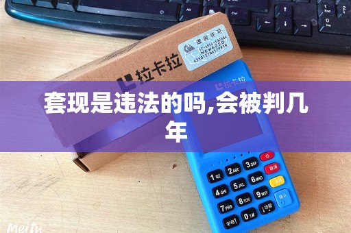 套现是违法的吗,会被判几年