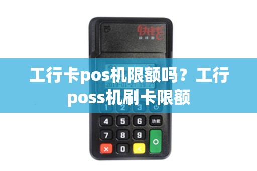 工行卡pos机限额吗？工行poss机刷卡限额