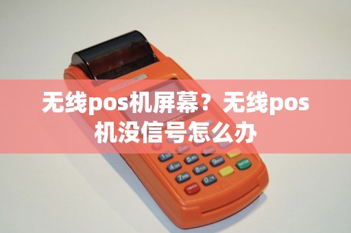 无线pos机屏幕？无线pos机没信号怎么办