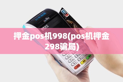押金pos机998(pos机押金298骗局)