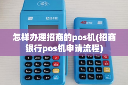 怎样办理招商的pos机(招商银行pos机申请流程)