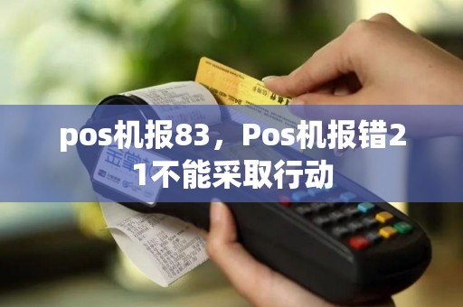 pos机报83，Pos机报错21不能采取行动