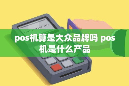 pos机算是大众品牌吗 pos机是什么产品