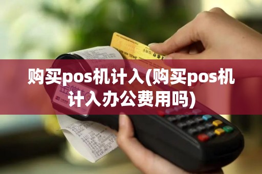 购买pos机计入(购买pos机计入办公费用吗)