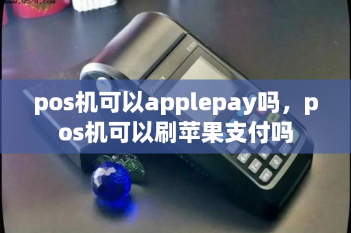 pos机可以applepay吗，pos机可以刷苹果支付吗