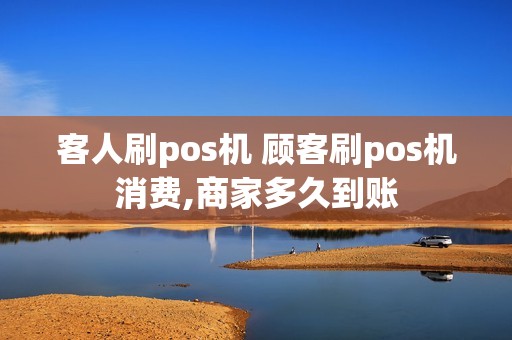 客人刷pos机 顾客刷pos机消费,商家多久到账