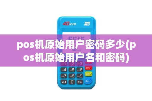 pos机原始用户密码多少(pos机原始用户名和密码)