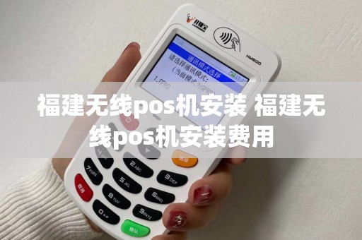 福建无线pos机安装 福建无线pos机安装费用