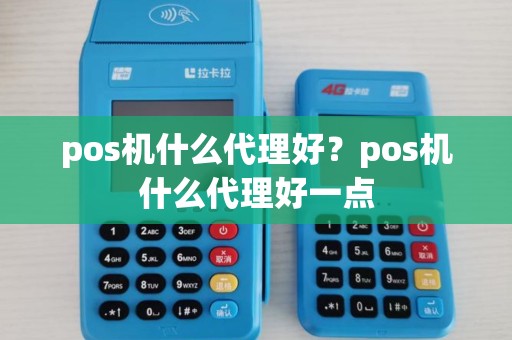 pos机什么代理好？pos机什么代理好一点