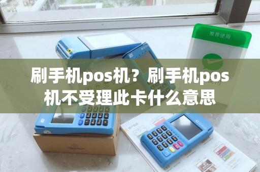 刷手机pos机？刷手机pos机不受理此卡什么意思