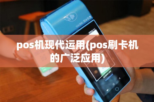 pos机现代运用(pos刷卡机的广泛应用)