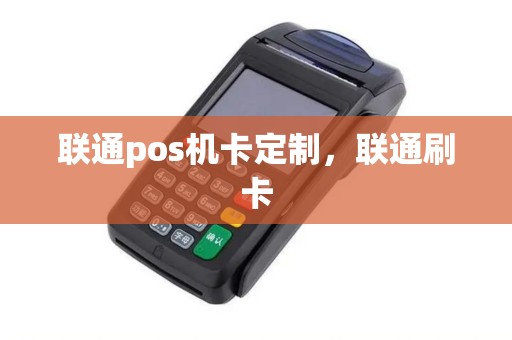 联通pos机卡定制，联通刷卡