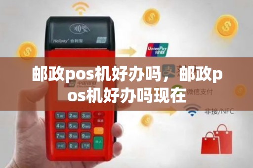 邮政pos机好办吗，邮政pos机好办吗现在