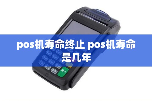 pos机寿命终止 pos机寿命是几年