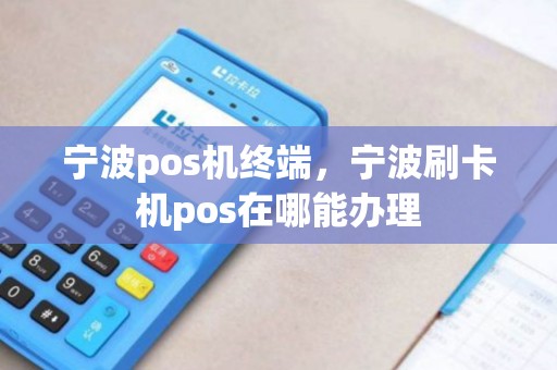 宁波pos机终端，宁波刷卡机pos在哪能办理